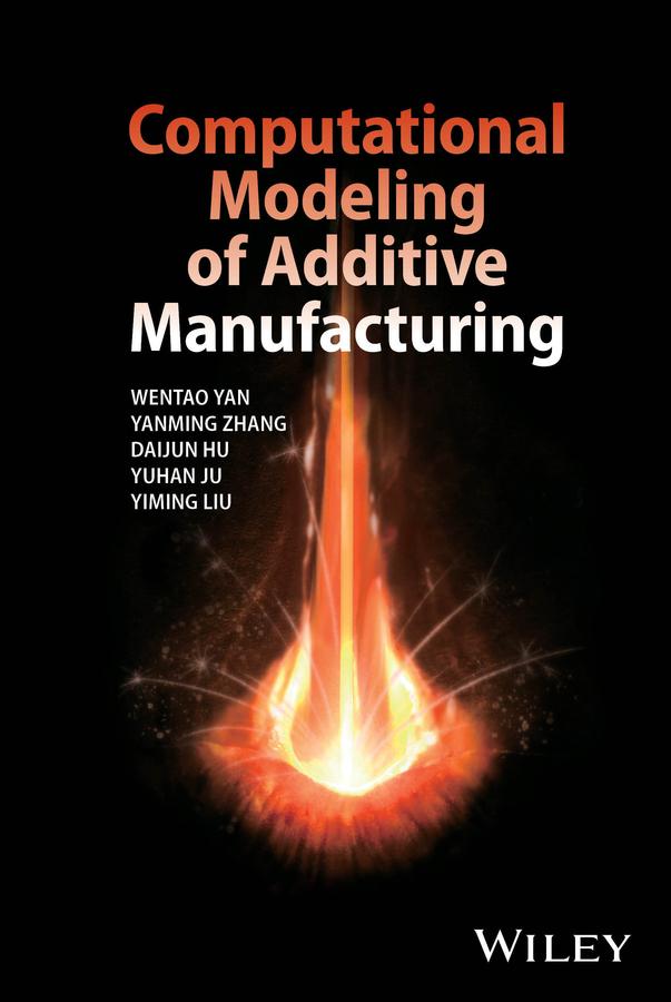 Computational Modeling of Additive Manufacturing by Daijun Hu, Wentao Yan, Yanming Zhang, Yiming Liu, Yuhan Ju