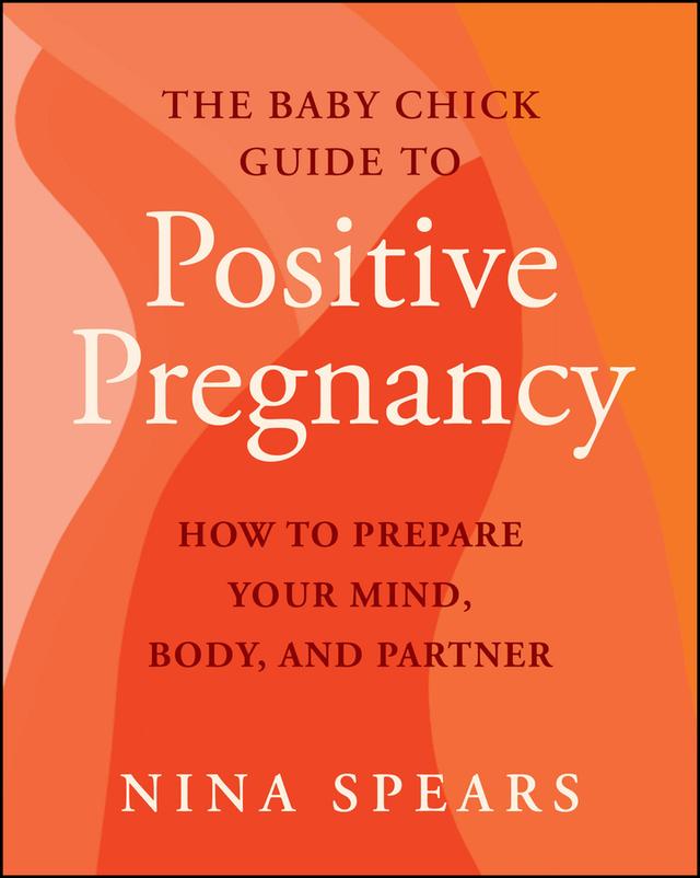 The Baby Chick Guide to Positive Pregnancy by Nina Spears