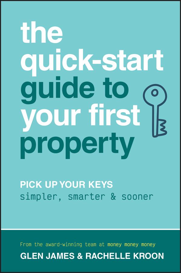 The Quick-Start Guide to Your First Property by Glen James, Rachelle Kroon