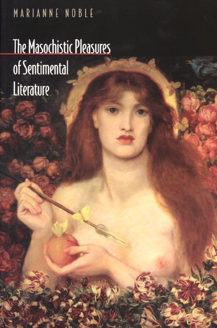 The Masochistic Pleasures of Sentimental Literature by Marianne Noble