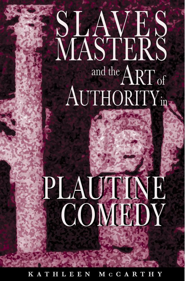 Slaves, Masters, and the Art of Authority in Plautine Comedy by Kathleen McCarthy