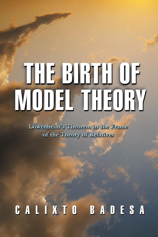 The Birth of Model Theory by Calixto Badesa