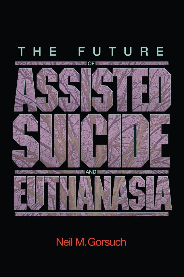 The Future of Assisted Suicide and Euthanasia by Neil M. Gorsuch