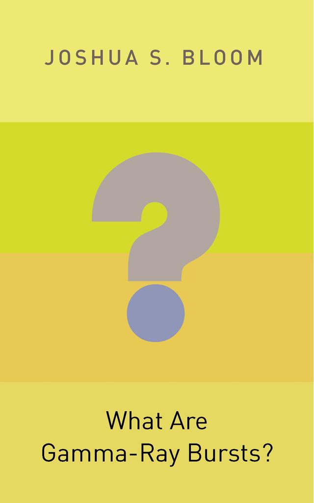 What Are Gamma-Ray Bursts? by Joshua S. Bloom