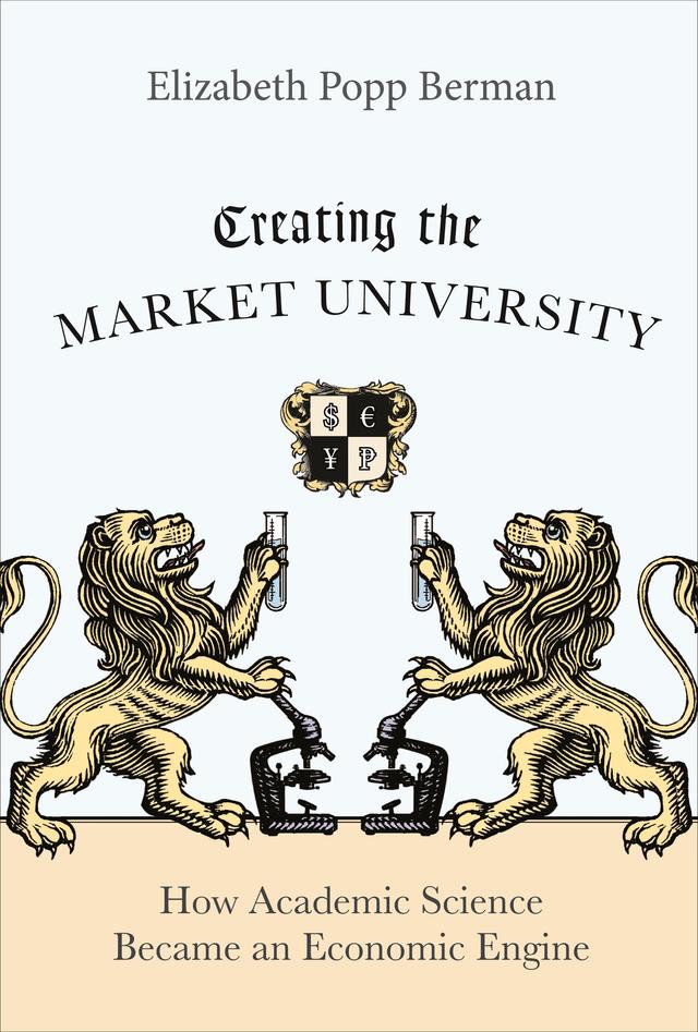 Creating the Market University by Elizabeth Popp Berman