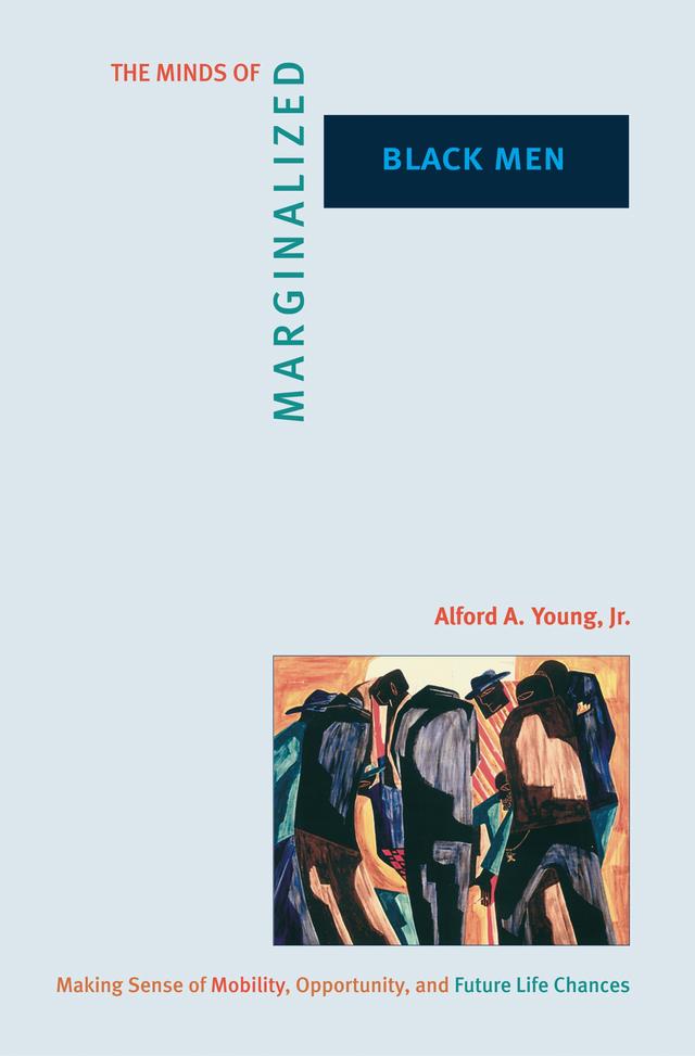 The Minds of Marginalized Black Men by Alford A. Young Jr.