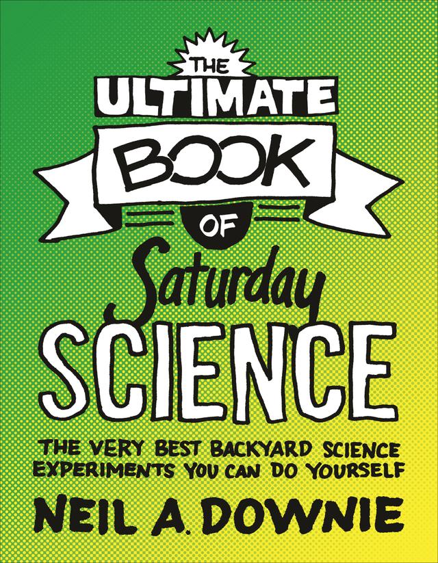 The Ultimate Book of Saturday Science by Neil A. Downie
