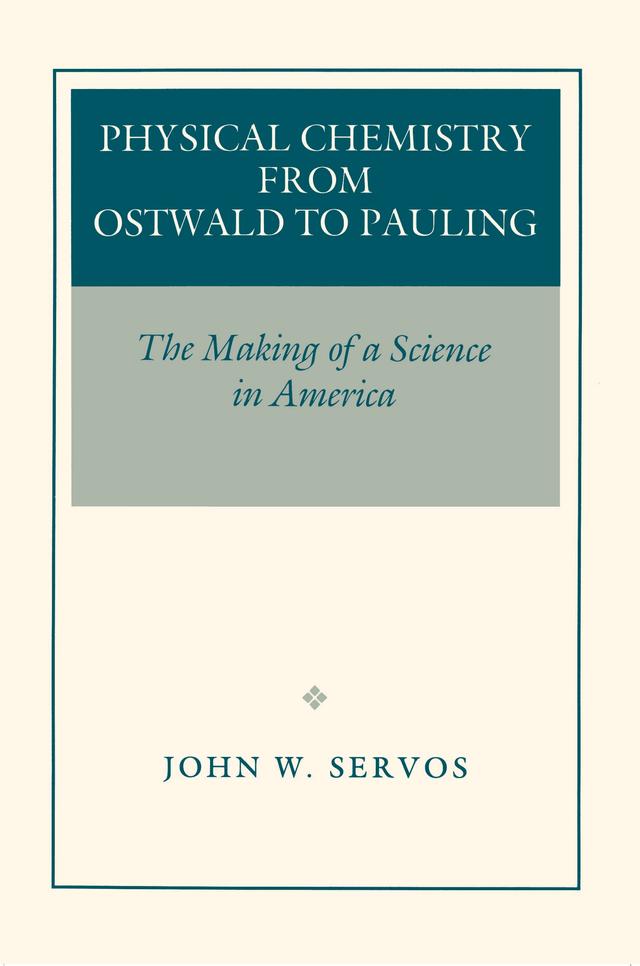 Physical Chemistry from Ostwald to Pauling by John W. Servos