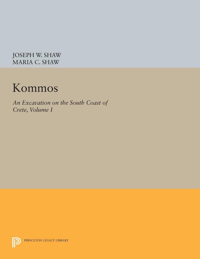 Kommos: An Excavation on the South Coast of Crete, Volume I, Part I by Joseph W. Shaw, Maria C. Shaw