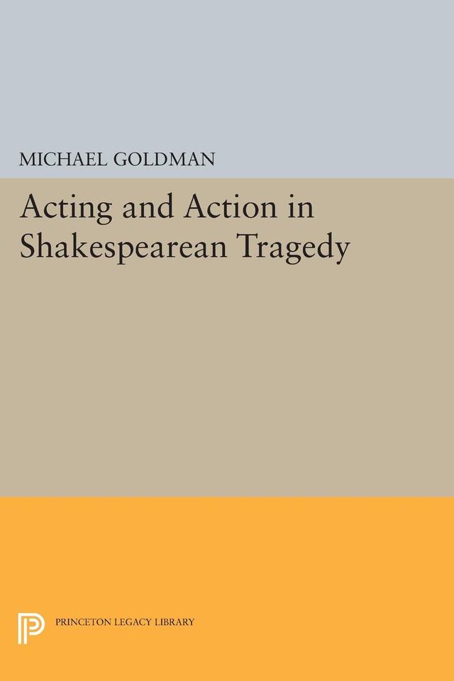 Acting and Action in Shakespearean Tragedy by Michael Goldman