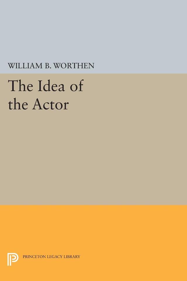The Idea of the Actor by William Blake Worthen
