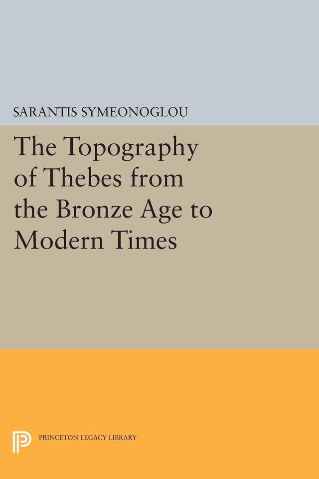 The Topography of Thebes from the Bronze Age to Modern Times by Sarantis Symeonoglou