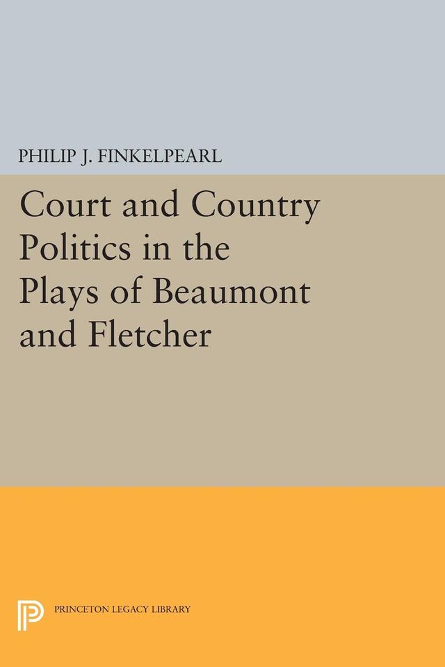 Court and Country Politics in the Plays of Beaumont and Fletcher by Philip J. Finkelpearl