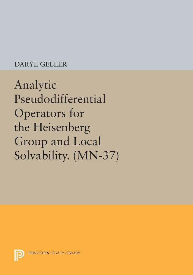 Analytic Pseudodifferential Operators for the Heisenberg Group and Local Solvability by Daryl Geller