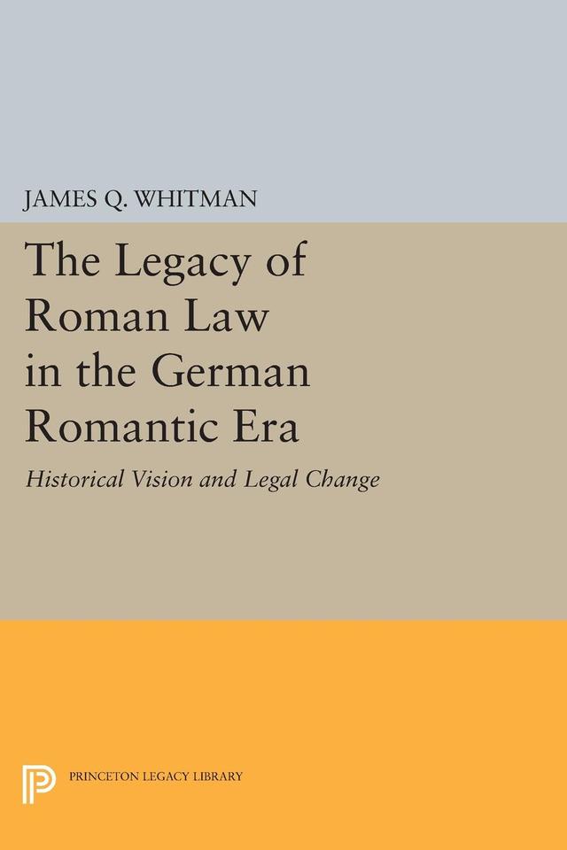The Legacy of Roman Law in the German Romantic Era by James Q. Whitman