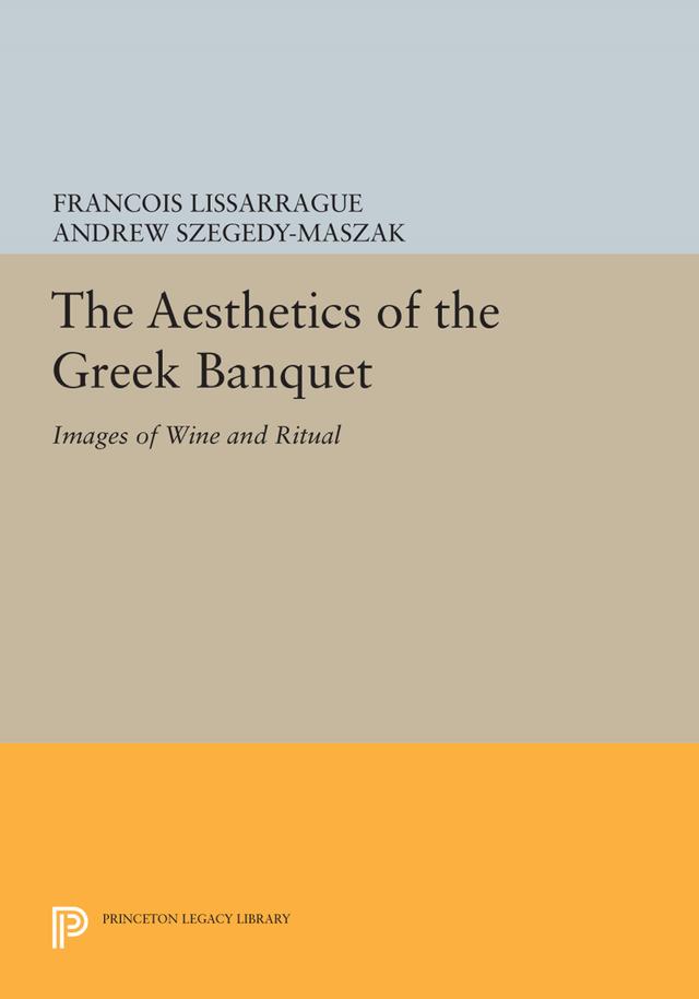 The Aesthetics of the Greek Banquet by Andrew Szegedy-Maszak, François Lissarrague