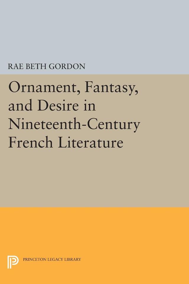 Ornament, Fantasy, and Desire in Nineteenth-Century French Literature by Rae Beth Gordon