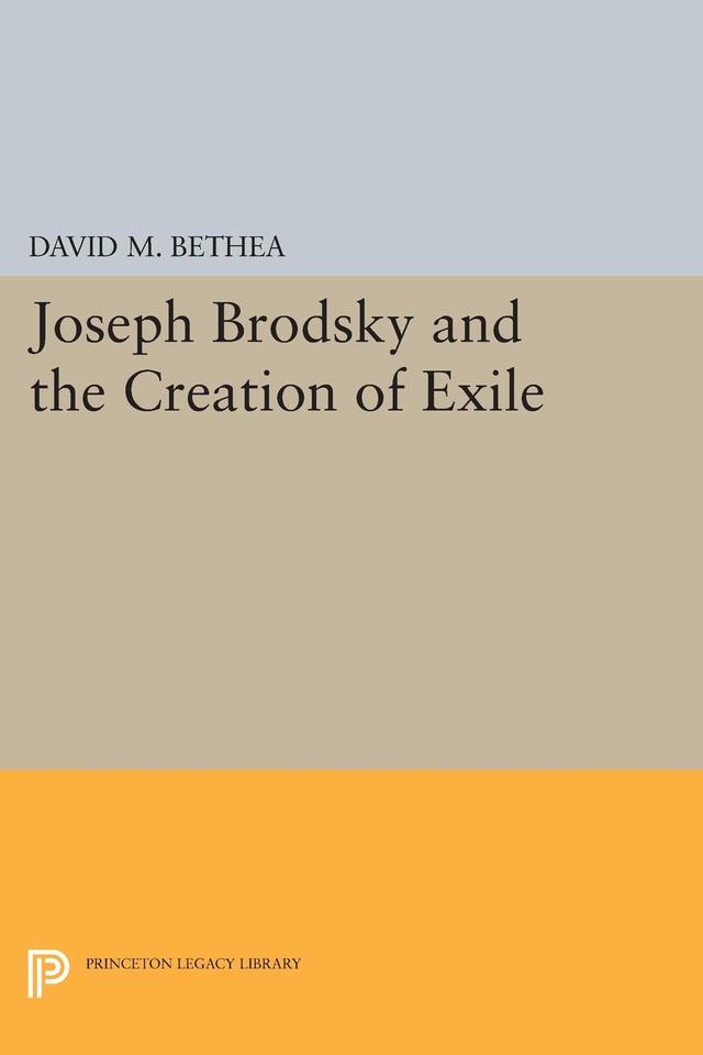 Joseph Brodsky and the Creation of Exile by David M. Bethea