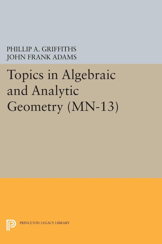 Topics in Algebraic and Analytic Geometry by John Frank Adams, Phillip A. Griffiths
