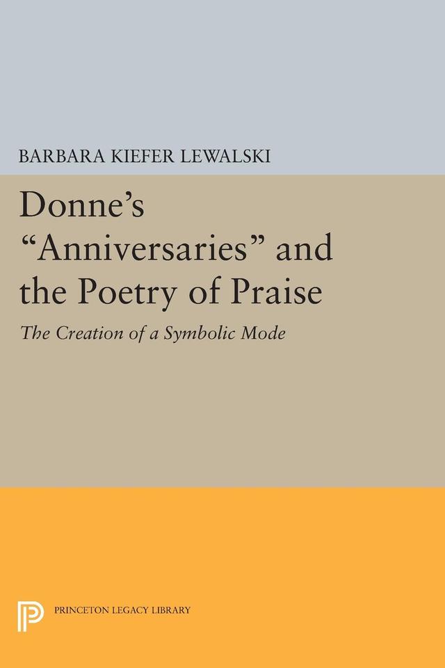 Donne's Anniversaries and the Poetry of Praise by Barbara Kiefer Lewalski