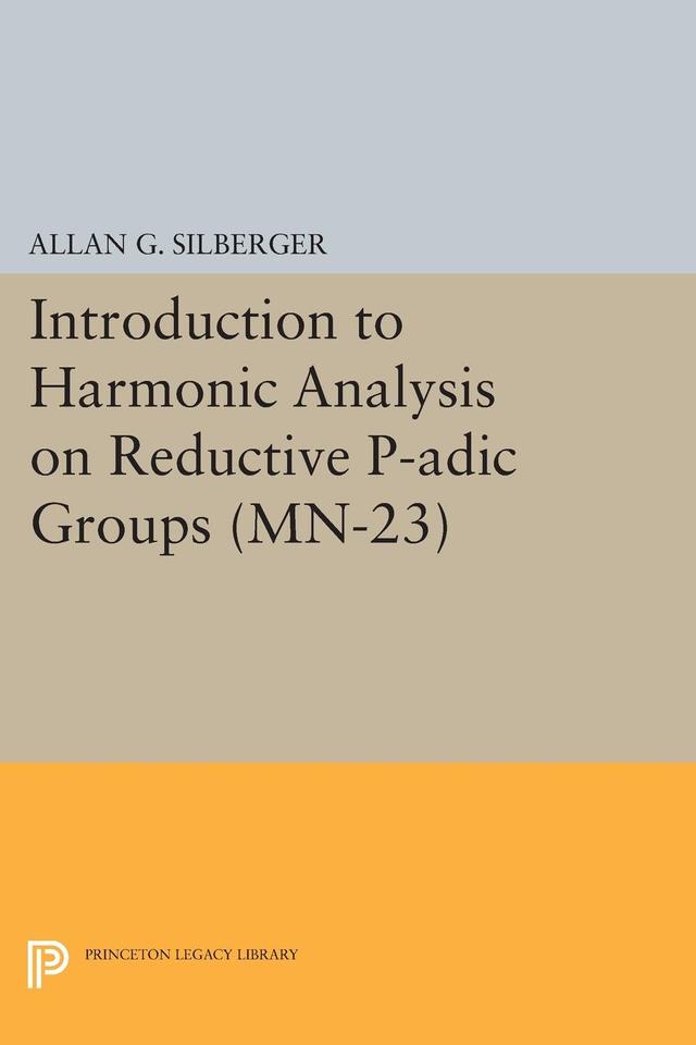 Introduction to Harmonic Analysis on Reductive P-adic Groups by Allan G. Silberger