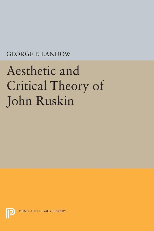 Aesthetic and Critical Theory of John Ruskin by George P. Landow
