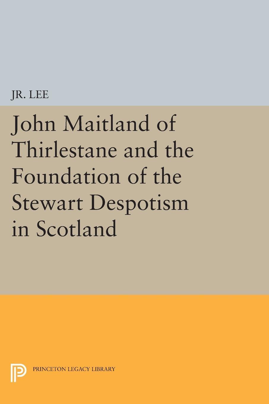 John Maitland of Thirlestane and the Foundation of the Stewart Despotism in Scotland