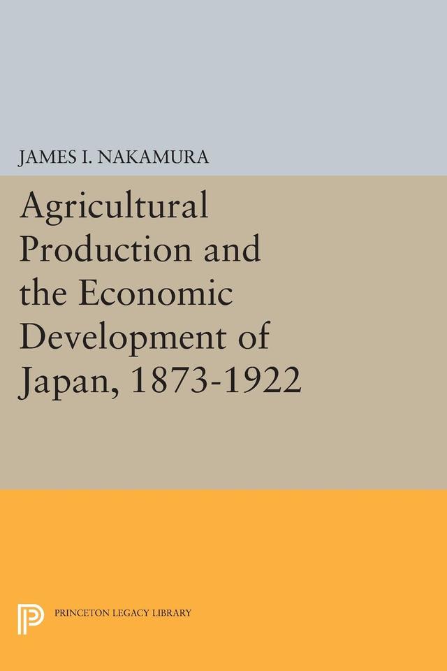 Agricultural Production and the Economic Development of Japan, 1873-1922 by James I. Nakamura