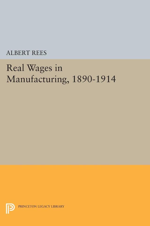 Real Wages in Manufacturing, 1890-1914 by Albert Rees