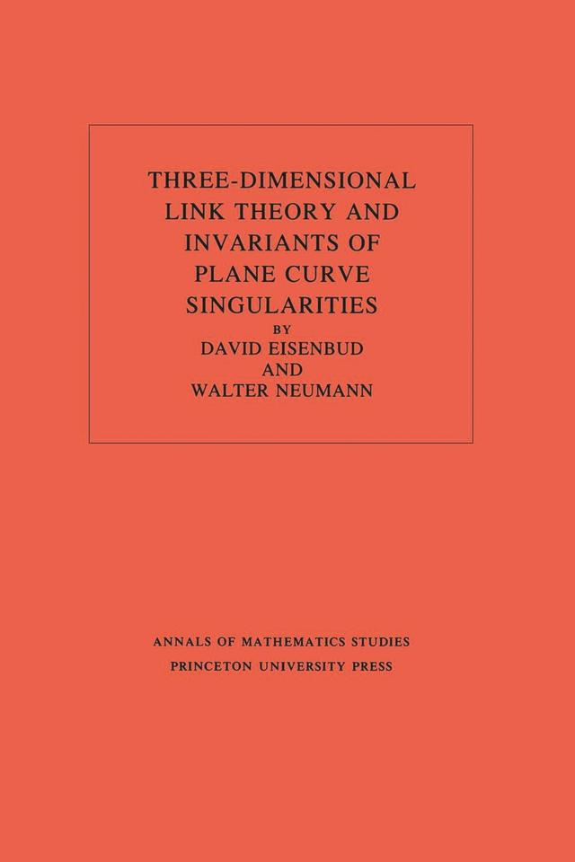 Three-Dimensional Link Theory and Invariants of Plane Curve Singularities by David Eisenbud, Walter D. Neumann