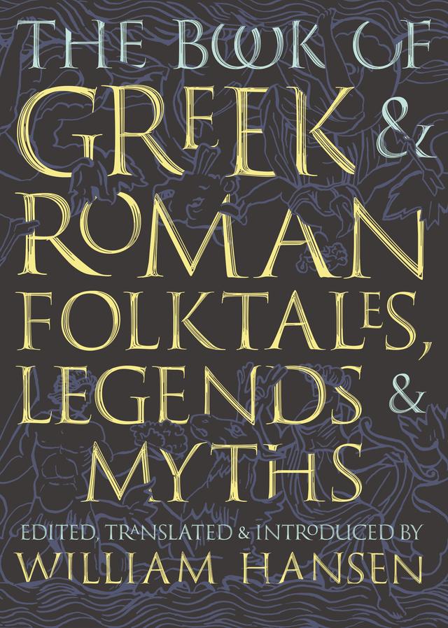 The Book of Greek and Roman Folktales, Legends, and Myths by William Hansen