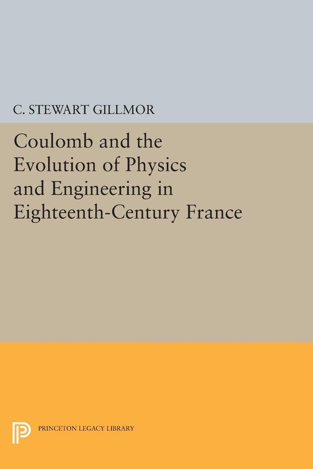 Coulomb and the Evolution of Physics and Engineering in Eighteenth-Century France by C. Stewart Gillmor