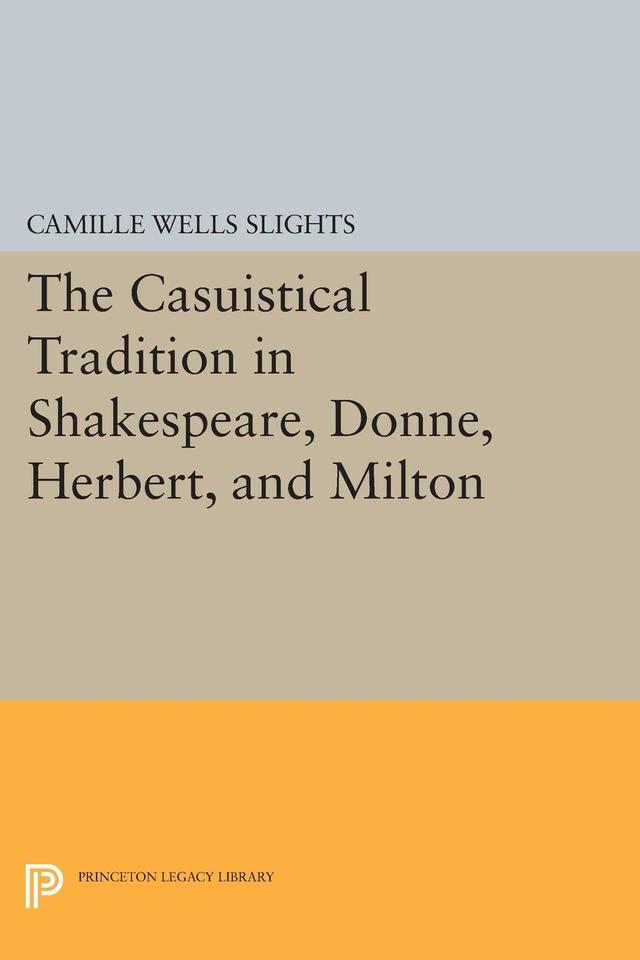 The Casuistical Tradition in Shakespeare, Donne, Herbert, and Milton by Camille Wells Slights