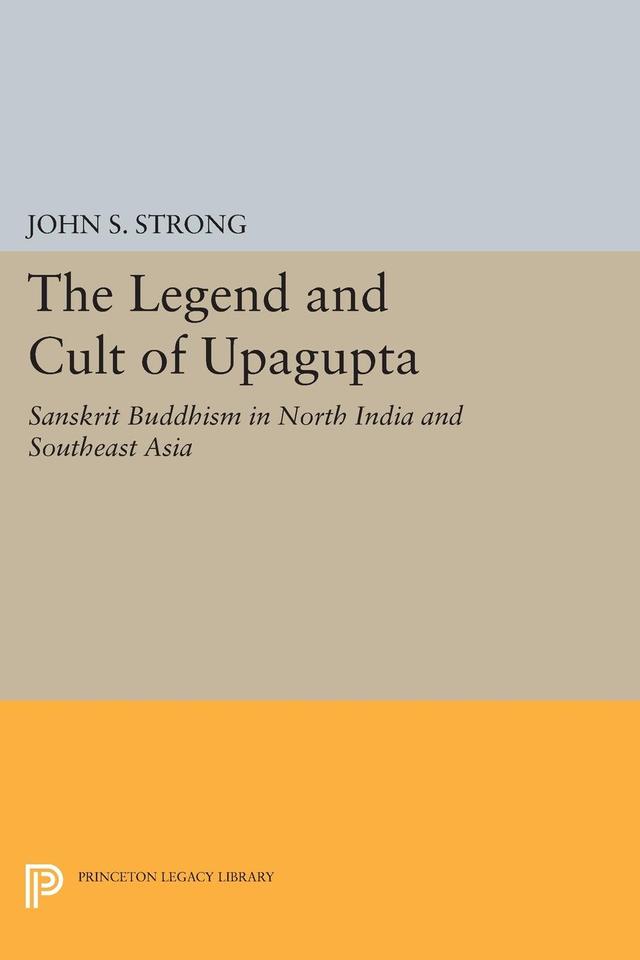 The Legend and Cult of Upagupta by John S. Strong
