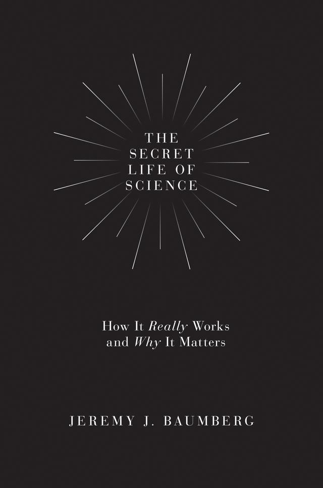 The Secret Life of Science by Jeremy J. Baumberg