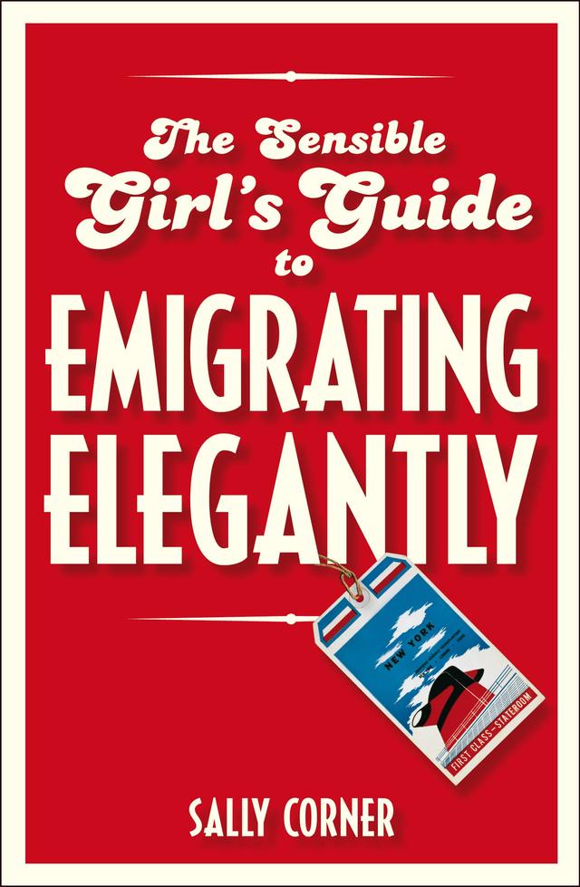 The Sensible Girl's Guide to Emigrating Elegantly by Sally Corner