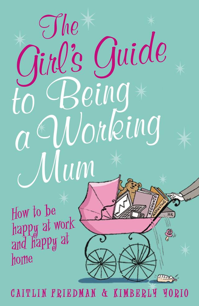 The Girl's Guide to Being a Working Mum by Caitlin Friedman, Kimberly Yorio