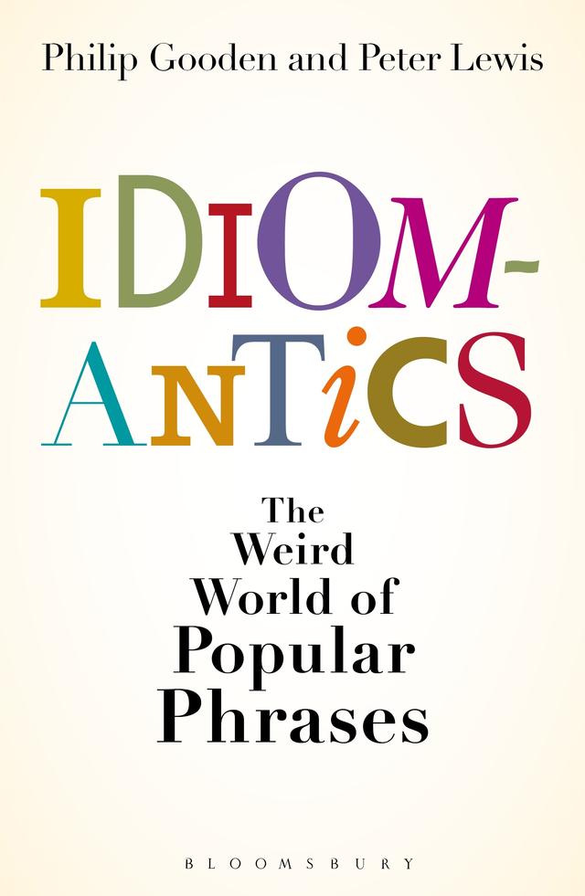 Idiomantics: The Weird and Wonderful World of Popular Phrases by Peter Lewis, Philip Gooden