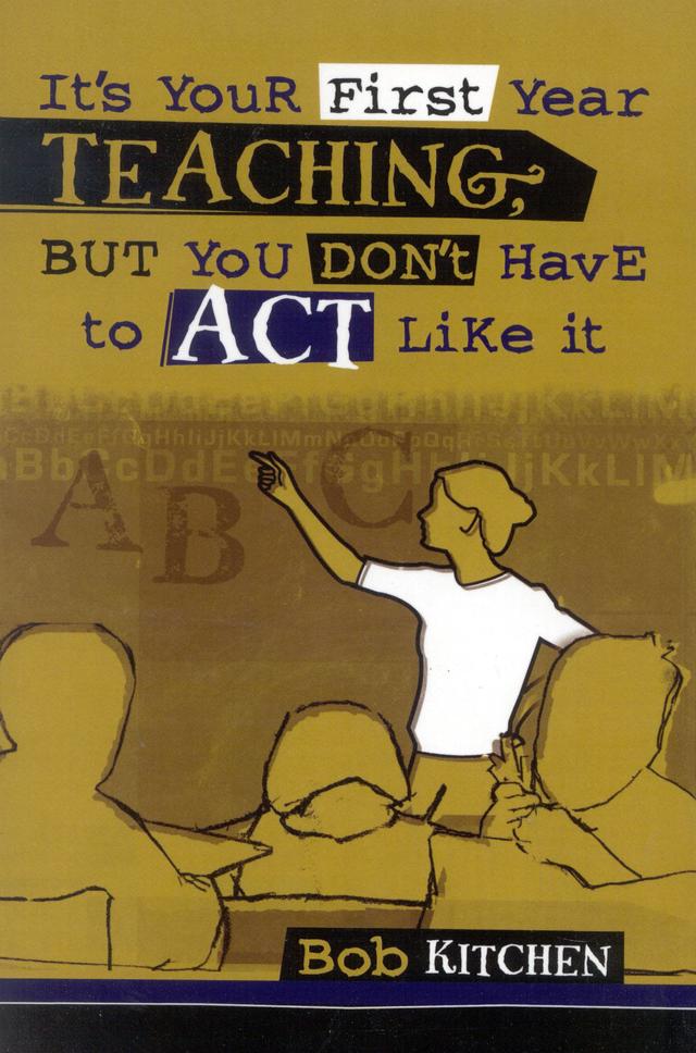 It's Your First Year Teaching, But You Don't Have to Act Like It by Bob Kitchen