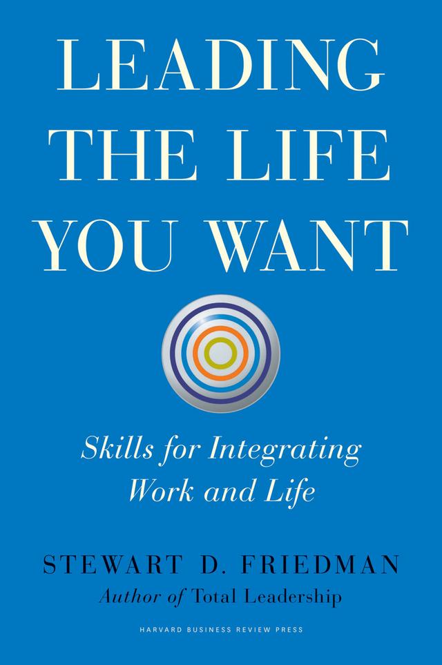 Leading the Life You Want by Stewart Friedman