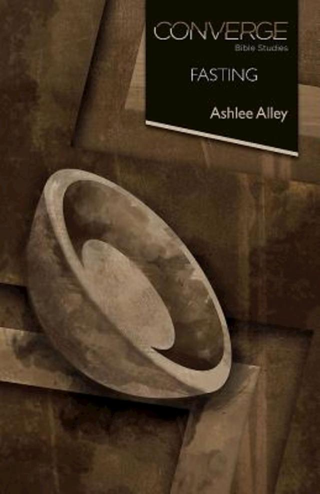Converge Bible Studies: Fasting by Ashlee Alley