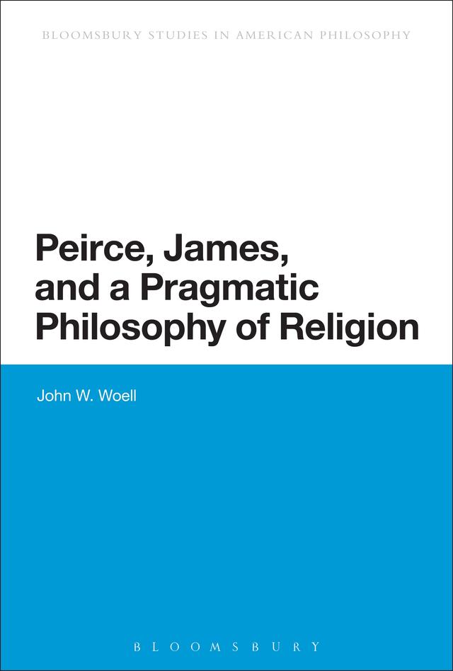 Peirce, James, and a Pragmatic Philosophy of Religion by John W. Woell