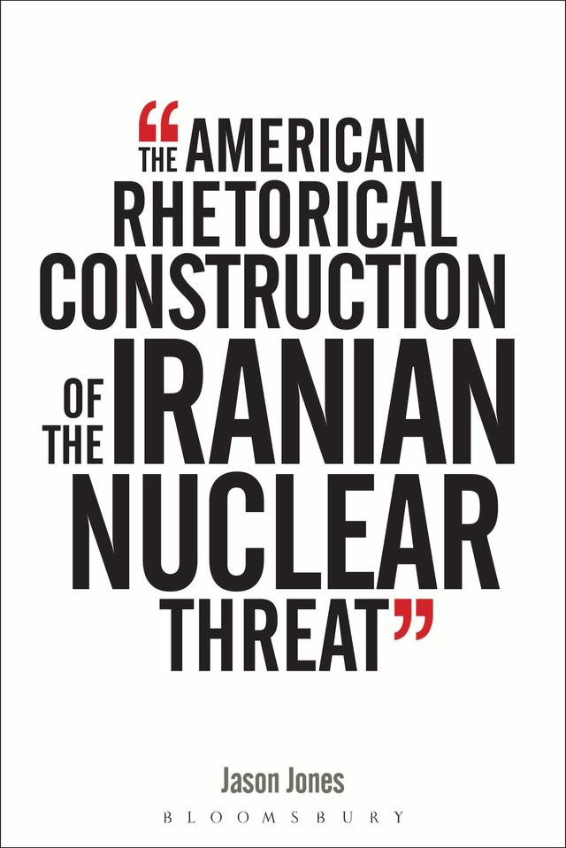 The American Rhetorical Construction of the Iranian Nuclear Threat by Jason Jones