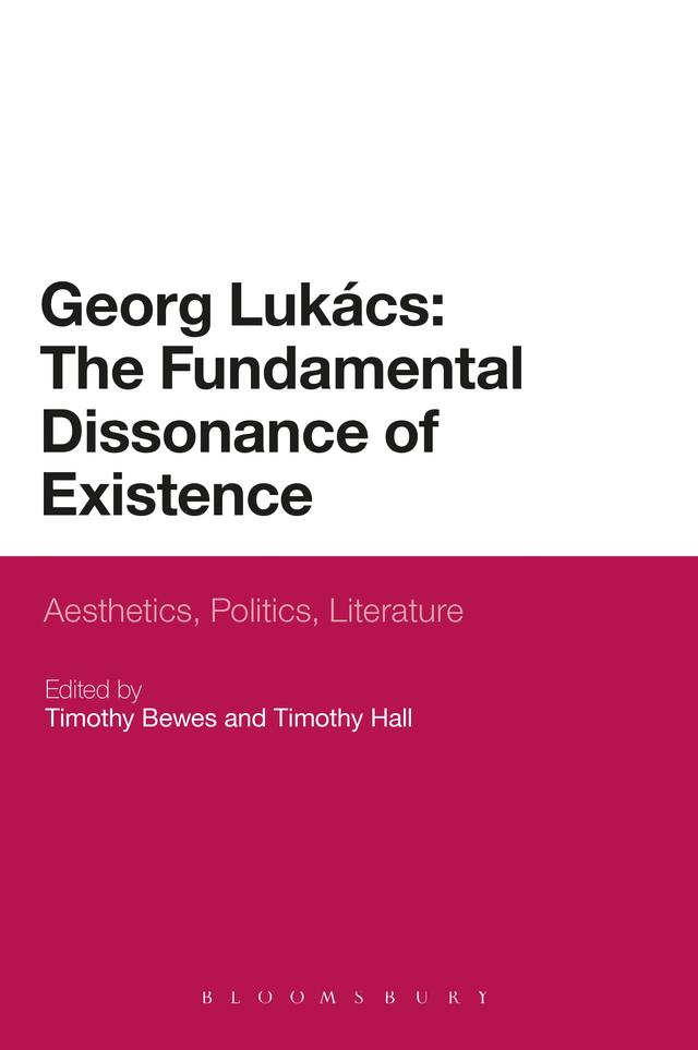 Georg Lukacs: The Fundamental Dissonance of Existence by Timothy Bewes, Timothy Hall