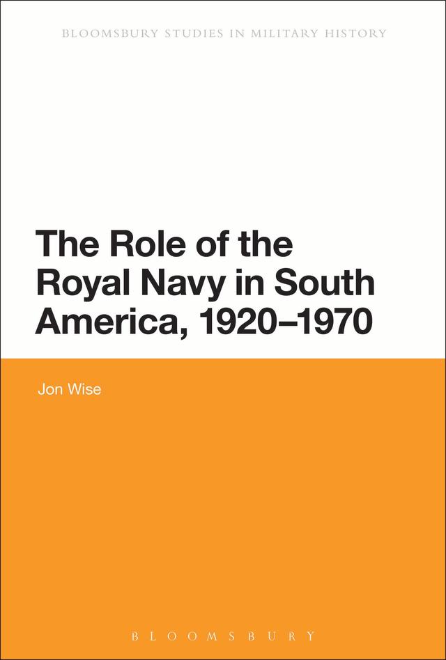 The Role of the Royal Navy in South America, 1920-1970 by Jon Wise