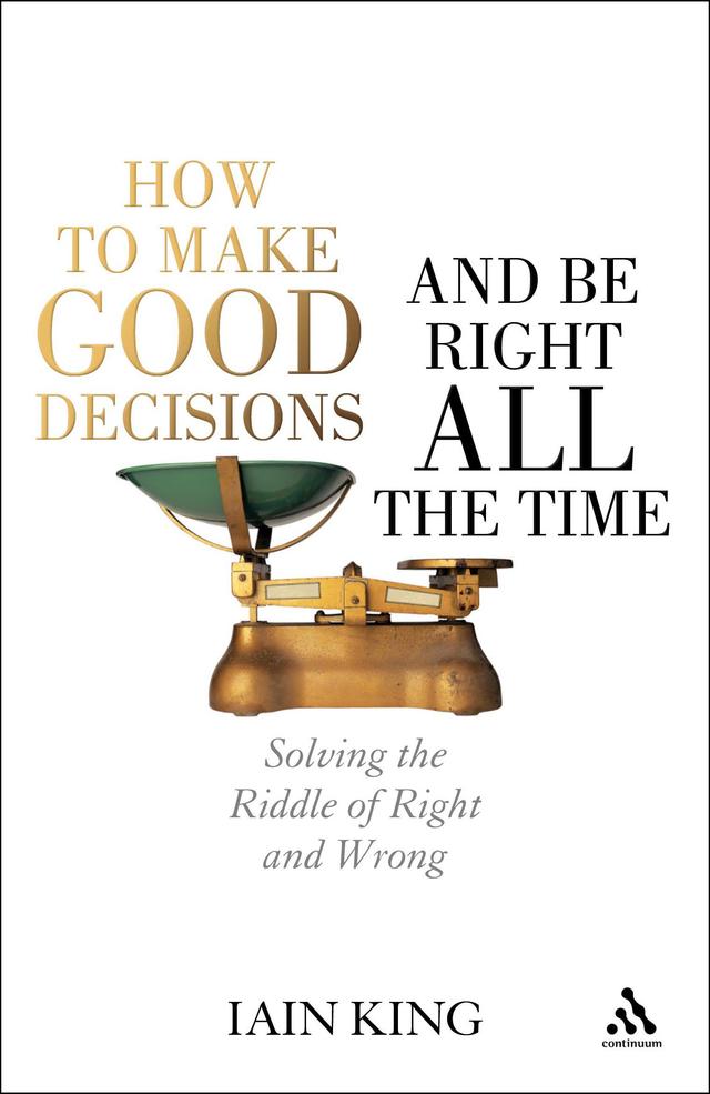 How to Make Good Decisions and Be Right All the Time by Iain King