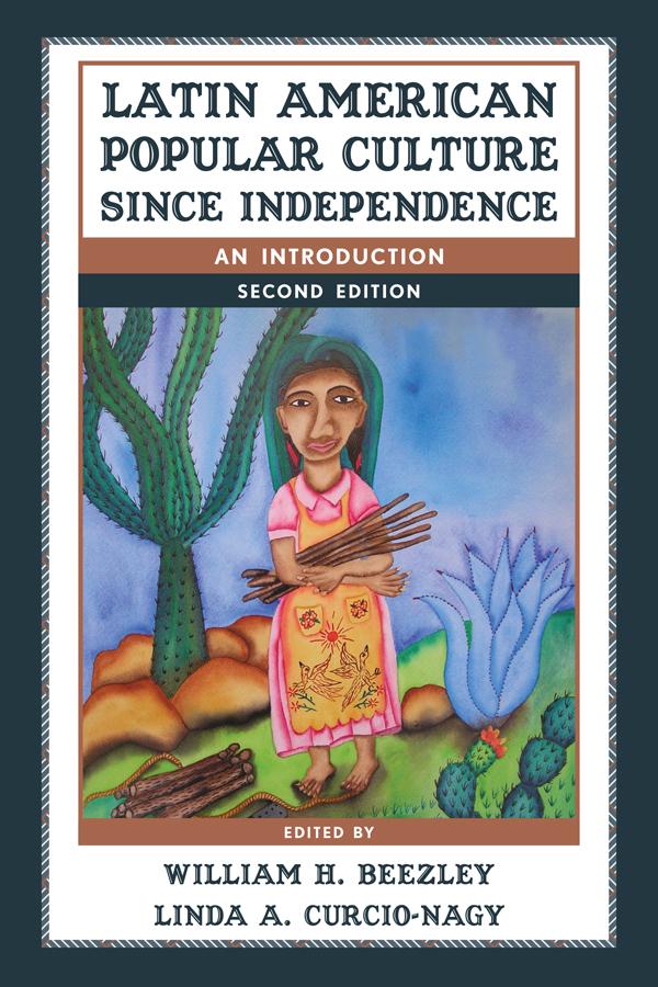 Latin American Popular Culture since Independence by Linda A. Curcio-Nagy, William H. Beezley