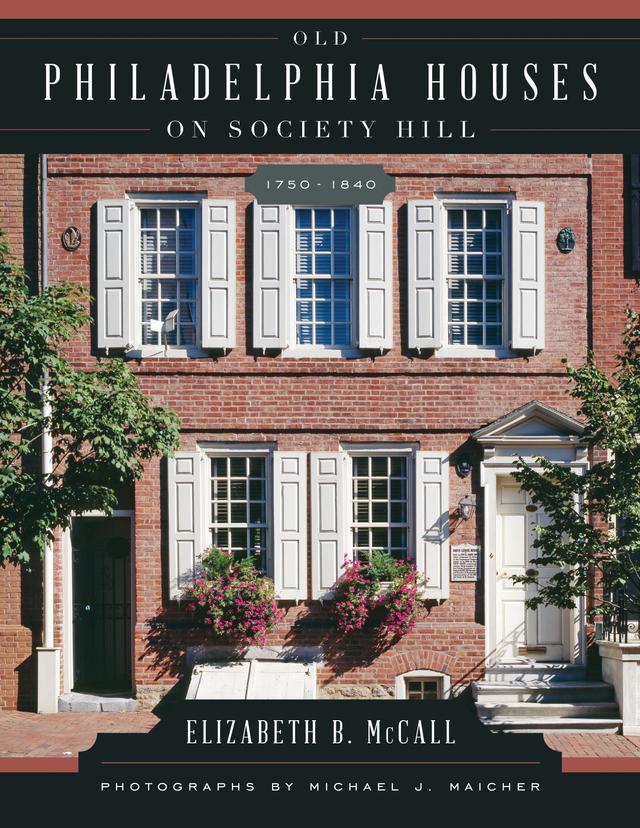 Old Philadelphia Houses on Society Hill, 1750–1840 by Elizabeth B. McCall, Michael Maicher