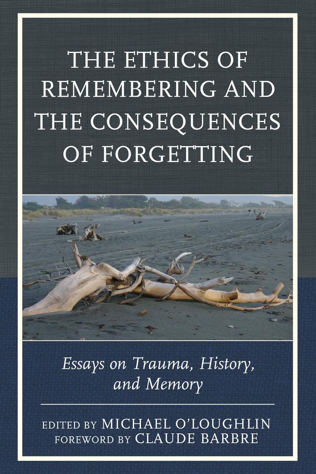 The Ethics of Remembering and the Consequences of Forgetting by Angie Voela, Billie A. Pivnick, Clara Valverde, Claude Barbre, Graham Toomey, Hannah Hahn, Justina K. Dillon, Kate Szymanski, Luis Martin-Cabrera, Marilyn  Charles, Mari Ruti, Michael O'Loughlin, Minh Truong-George, Naama de la Fontaine, Nigel  Williams, Nirit Gradwohl Pisano, Norma Tracey, Reinhold Stipsits, Ricardo Ainslie, Ross Truscott, Scott Boehm, Tom Hennes