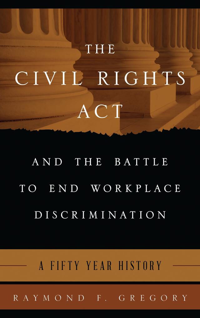 The Civil Rights Act and the Battle to End Workplace Discrimination by Raymond F. Gregory